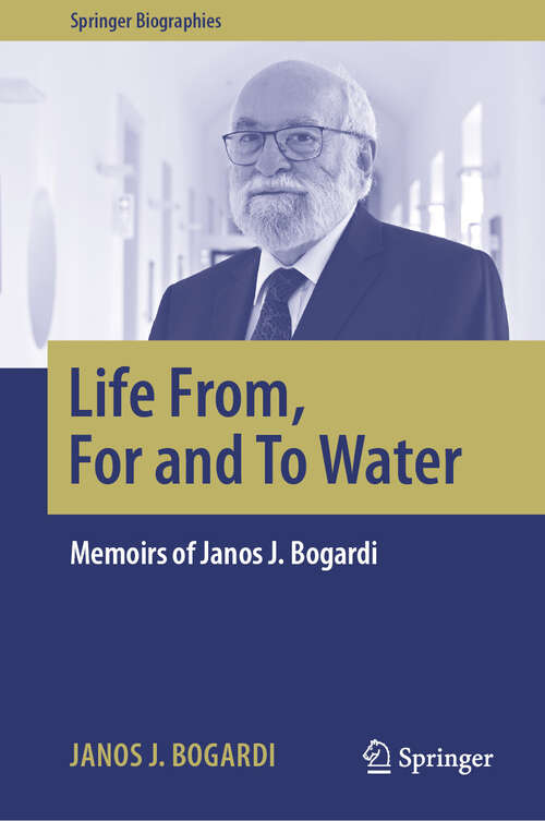 Book cover of Life From, For and To Water: Memoirs of Janos J. Bogardi (Springer Biographies)