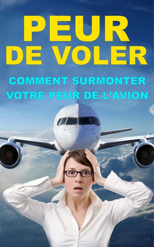 Book cover of Comment surmonter votre peur de l’avion: Dites adieu à l’aviophobie