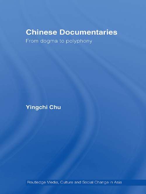 Chinese Documentaries: From Dogma to Polyphony (Media, Culture and Social Change in Asia)