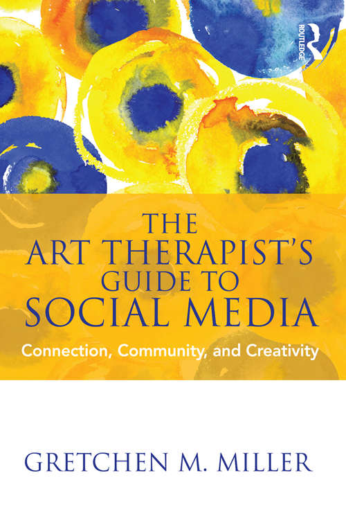 The Art Therapist's Guide to Social Media: Connection, Community, and Creativity