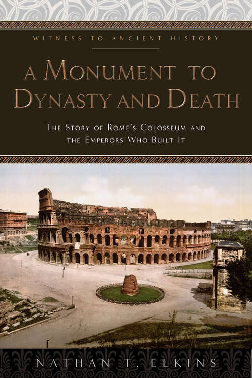 Book cover of A Monument to Dynasty and Death: The Story of Rome's Colosseum and the Emperors Who Built It (Witness to Ancient History)
