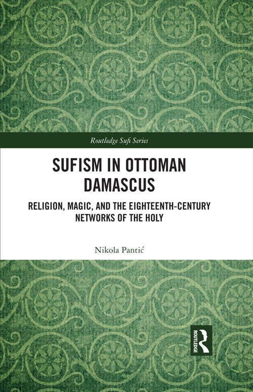 Book cover of Sufism in Ottoman Damascus: Religion, Magic, and the Eighteenth-Century Networks of the Holy (Routledge Sufi Series)