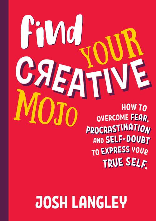 Book cover of Find Your Creative Mojo: How to Overcome Fear, Procrastination and Self-Doubt to Express your True Self