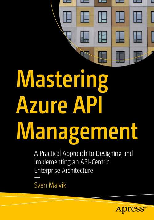 Book cover of Mastering Azure API Management: A Practical Approach to Designing and Implementing an API-Centric Enterprise Architecture (1st ed.)