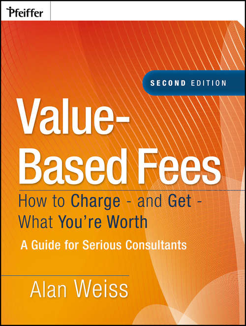 Value-Based Fees: How to Charge - and Get - What You're Worth