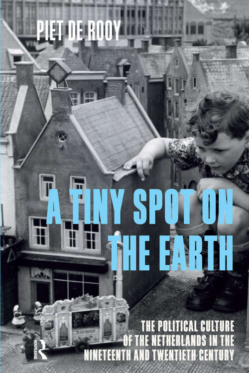 Book cover of A Tiny Spot on the Earth: The Political Culture of the Netherlands in the Nineteenth and Twentieth Centuries (1)