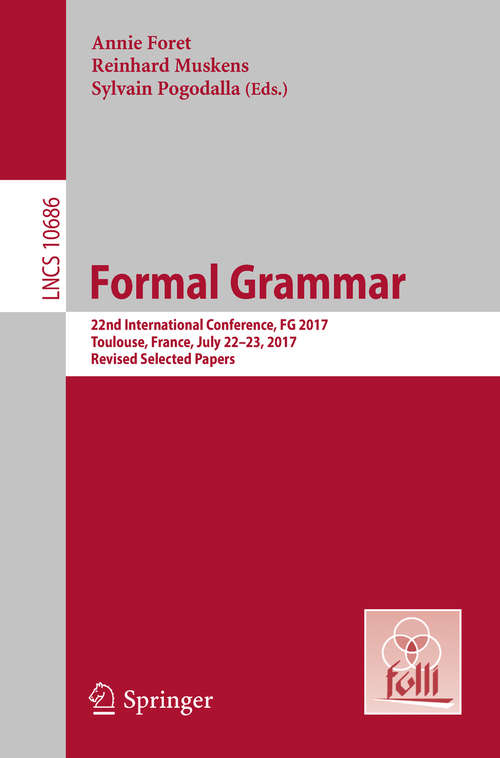 Book cover of Formal Grammar: 22nd International Conference, FG 2017, Toulouse, France, July 22-23, 2017, Revised Selected Papers (1st ed. 2018) (Lecture Notes in Computer Science #10686)