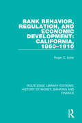 Bank Behavior, Regulation, and Economic Development: California, 1860-1910 (Routledge Library Editions: History of Money, Banking and Finance #2)