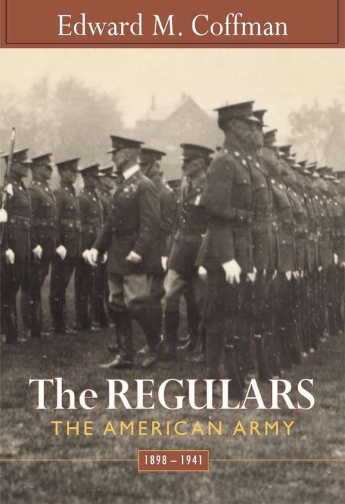 Book cover of The Regulars: The American Army, 1898-1941 (Studies In War, Society, And The Military Ser.)