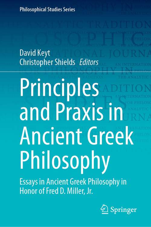 Book cover of Principles and Praxis in Ancient Greek Philosophy: Essays in Ancient Greek Philosophy in Honor of Fred D. Miller, Jr. (2024) (Philosophical Studies Series #155)