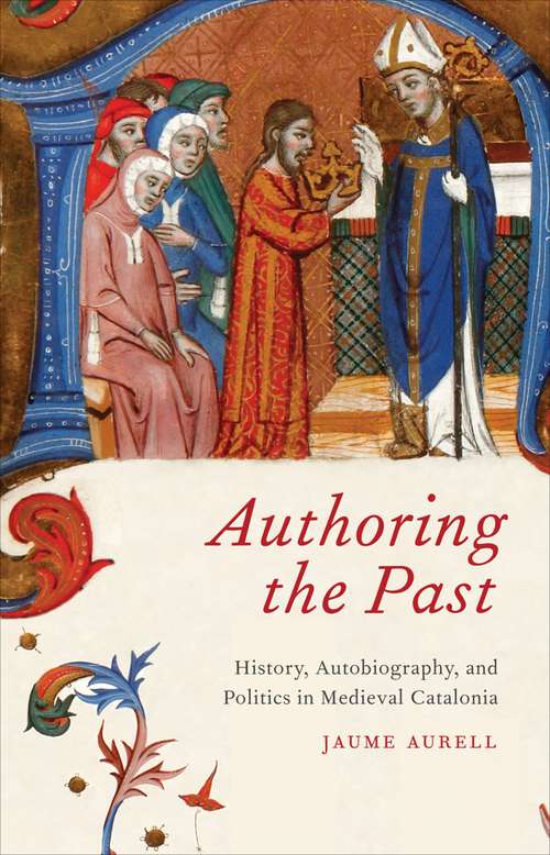 Book cover of Authoring the Past: History, Autobiography, and Politics in Medieval Catalonia