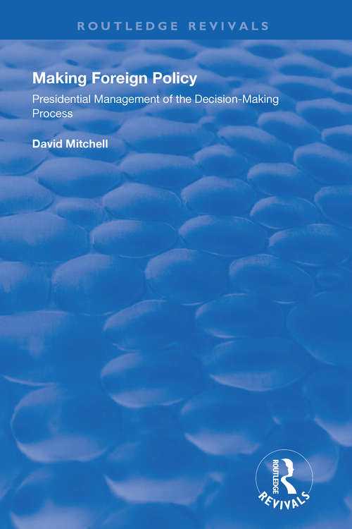 Making Foreign Policy: Presidential Management of the Decision-Making Process (Routledge Revivals)