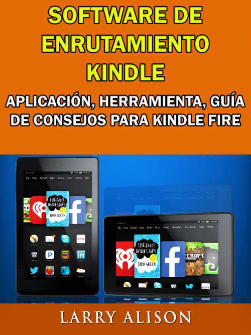 Book cover of Software De Enrutamiento Kindle, Aplicación, Herramienta, Guía De Consejos Para Kindle Fire