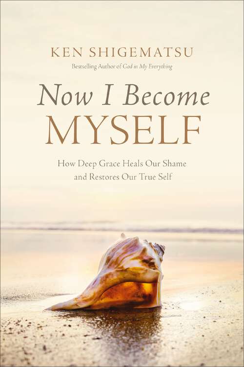 Book cover of Now I Become Myself: How Deep Grace Heals Our Shame and Restores Our True Self