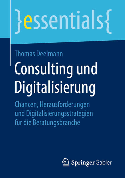 Book cover of Consulting und Digitalisierung: Chancen, Herausforderungen Und Digitalisierungsstrategien Für Die Beratungsbranche (essentials)