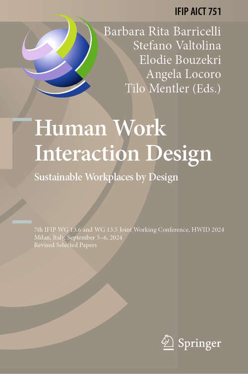 Book cover of Human Work Interaction Design. Sustainable Workplaces by Design: IFIP WG 13.6 and WG 13.5 Joint Working Conference, HWID 2024, Milan, Italy, September 5–6, 2024, Revised Selected Papers (IFIP Advances in Information and Communication Technology #751)