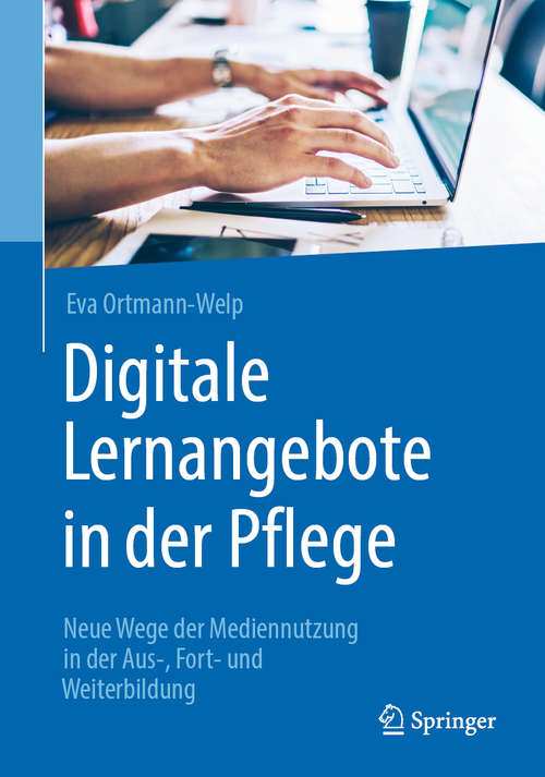 Book cover of Digitale Lernangebote in der Pflege: Neue Wege der Mediennutzung in der Aus-, Fort- und Weiterbildung (1. Aufl. 2020)