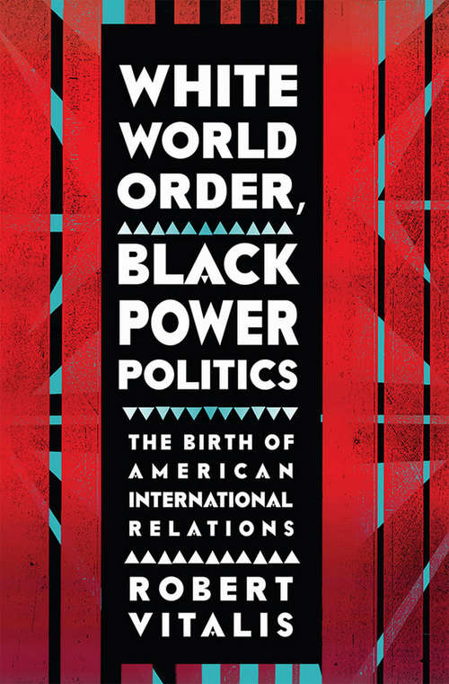 Book cover of White World Order, Black Power Politics: The Birth of American International Relations