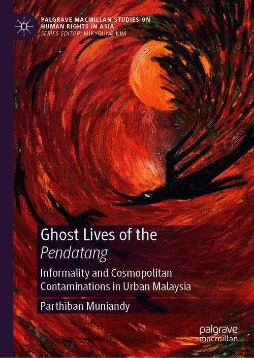 Book cover of Ghost Lives of the Pendatang: Informality and Cosmopolitan Contaminations in Urban Malaysia (1st ed. 2021) (Palgrave Macmillan Studies on Human Rights in Asia)