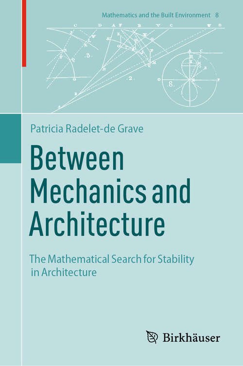 Book cover of Between Mechanics and Architecture: The Mathematical Search for Stability in Architecture (Mathematics and the Built Environment #8)