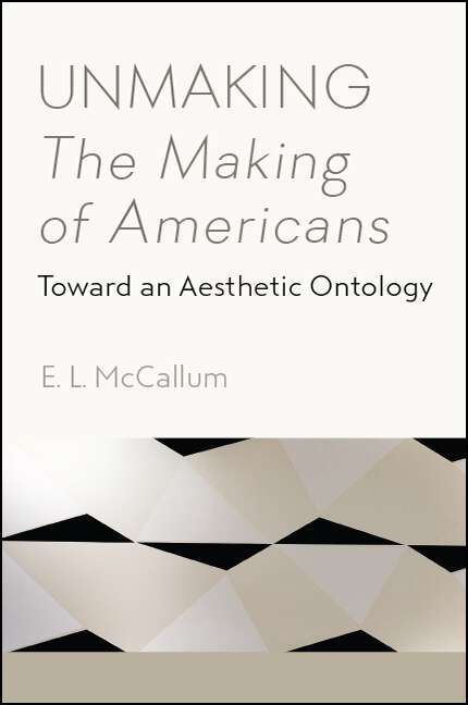 Book cover of Unmaking The Making of Americans: Toward an Aesthetic Ontology
