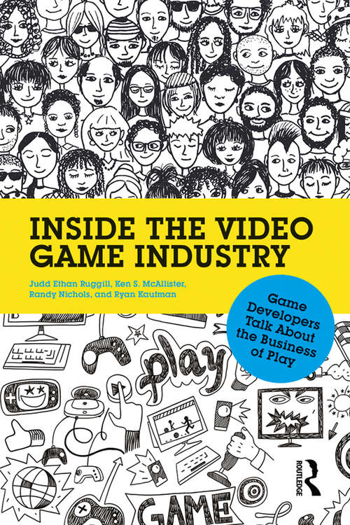 Inside the Video Game Industry: Game Developers Talk About the Business of Play