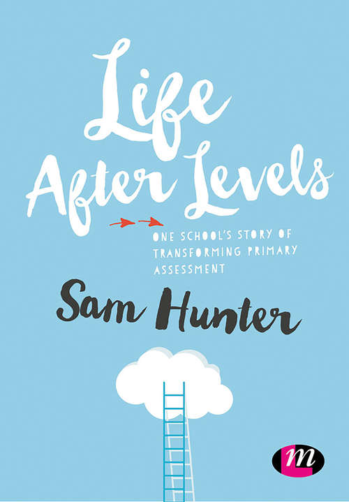 Book cover of Life After Levels: One school’s story of transforming primary assessment