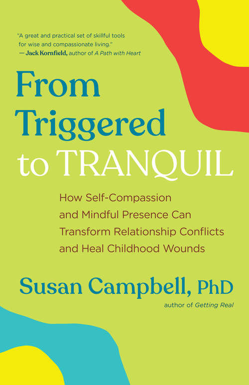 From Triggered to Tranquil: How Self-Compassion and Mindful Presence Can Transform Relationship Conflicts and Heal Childhood Wounds