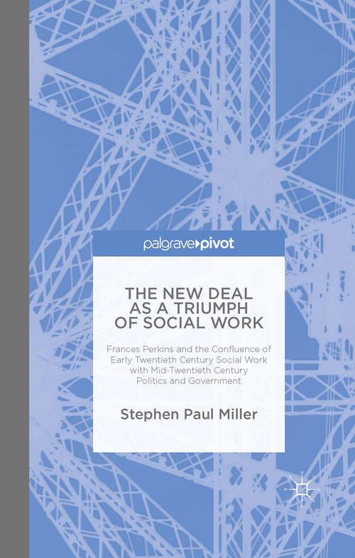 The New Deal as a Triumph of Social Work: Frances Perkins and the Confluence of Early Twentieth Century Social Work with Mid-Twentieth Century Politics and Government