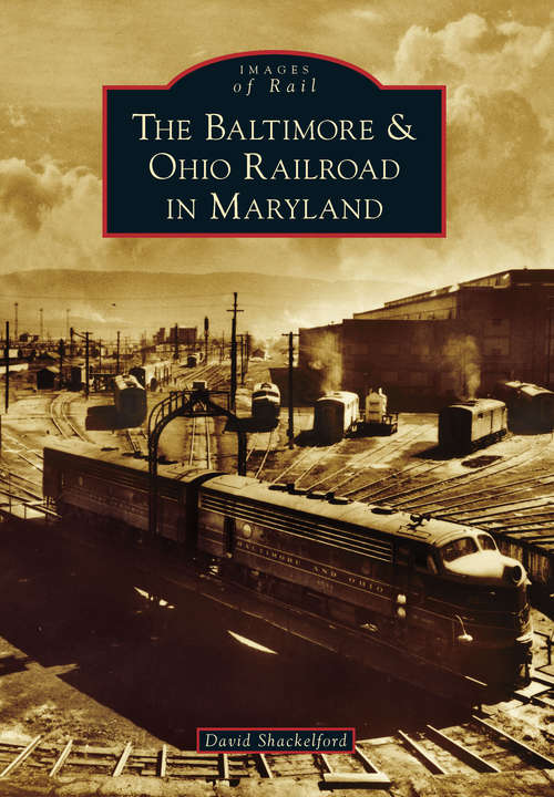 Book cover of Baltimore & Ohio Railroad in Maryland, The (Images of Rail)