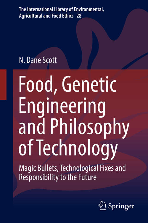 Food, Genetic Engineering and Philosophy of Technology: Magic Bullets, Technological Fixes and Responsibility to the Future (The International Library of Environmental, Agricultural and Food Ethics #28)