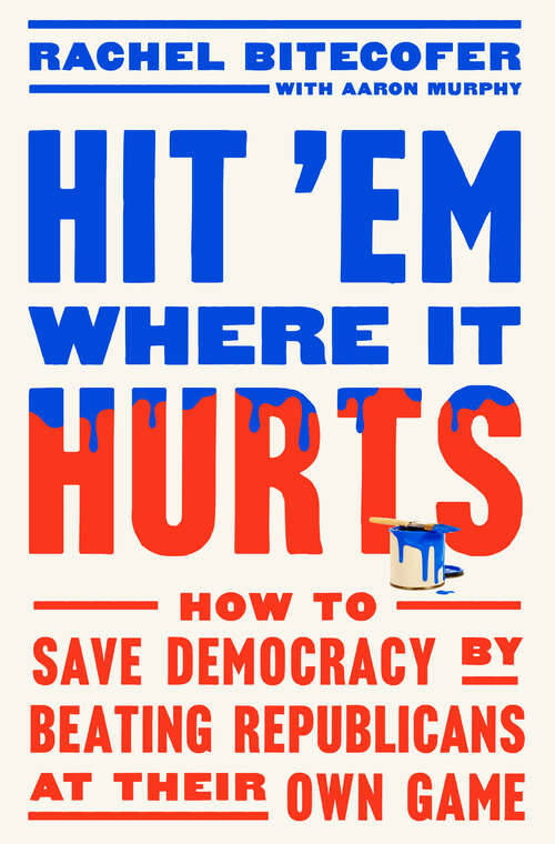 Book cover of Hit 'Em Where It Hurts: How to Save Democracy by Beating Republicans at Their Own Game