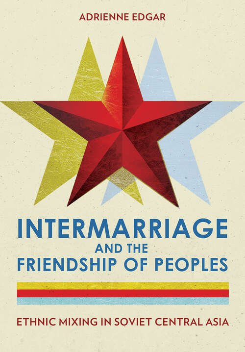 Book cover of Intermarriage and the Friendship of Peoples: Ethnic Mixing in Soviet Central Asia