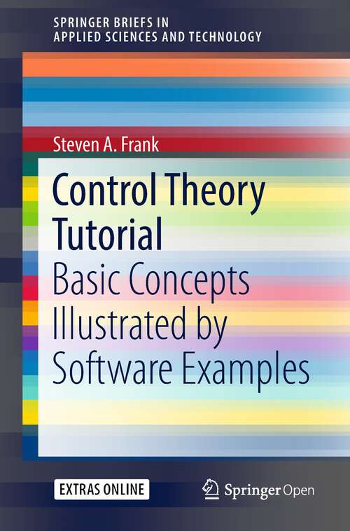 Book cover of Control Theory Tutorial: Basic Concepts Illustrated by Software Examples (1st ed. 2018) (SpringerBriefs in Applied Sciences and Technology)
