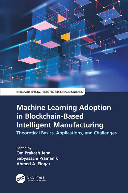 Machine Learning Adoption in Blockchain-Based Intelligent Manufacturing: Theoretical Basics, Applications, and Challenges (Intelligent Manufacturing and Industrial Engineering)