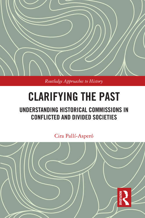 Book cover of Clarifying the Past: Understanding Historical Commissions in Conflicted and Divided Societies (Routledge Approaches to History)