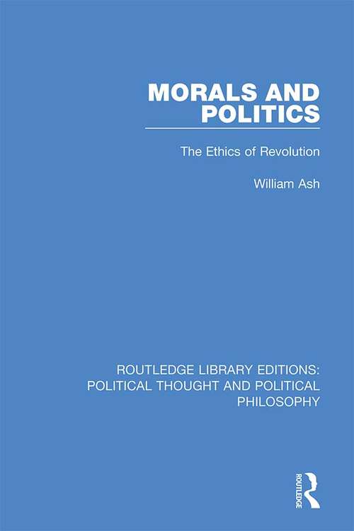 Morals and Politics: The Ethics of Revolution (Routledge Library Editions: Political Thought and Political Philosophy #2)