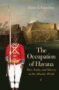 The Occupation of Havana: War, Trade, and Slavery in the Atlantic World (Published by the Omohundro Institute of Early American History and Culture and the University of North Carolina Press)