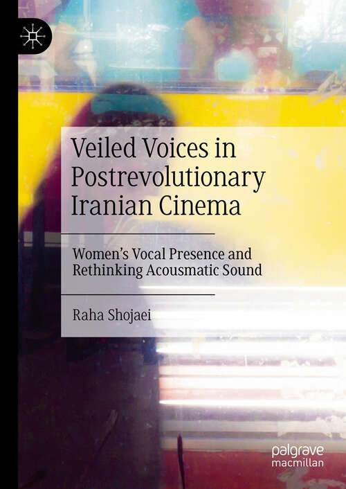 Book cover of Veiled Voices in Postrevolutionary Iranian Cinema: Women’s Vocal Presence and Rethinking Acousmatic Sound