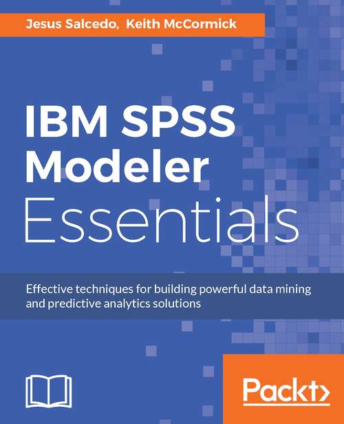 IBM SPSS Modeler Essentials: Effective techniques for building powerful data mining and predictive analytics solutions