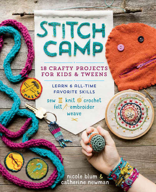 Stitch Camp: 18 Crafty Projects for Kids & Tweens – Learn 6 All-Time Favorite Skills: Sew, Knit, Crochet, Felt, Embroider & Weave