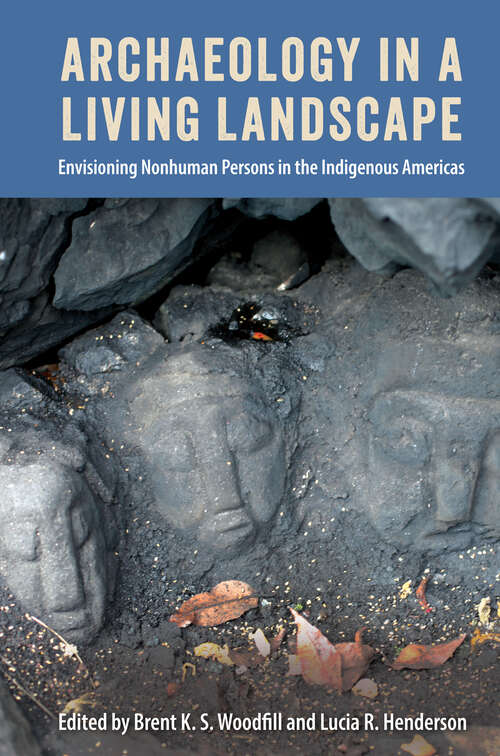 Book cover of Archaeology in a Living Landscape: Envisioning Nonhuman Persons in the Indigenous Americas (1)