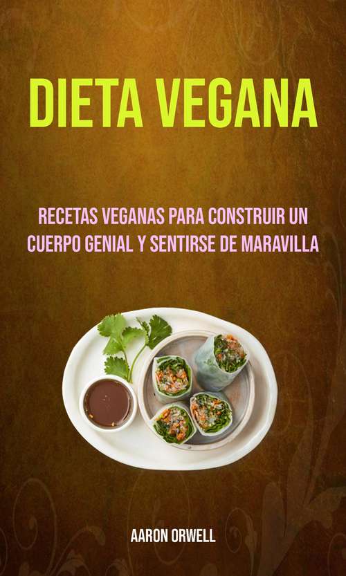 Book cover of Dieta Vegana: Recetas Veganas Para Construir Un Cuerpo Genial Y Sentirse De Maravilla