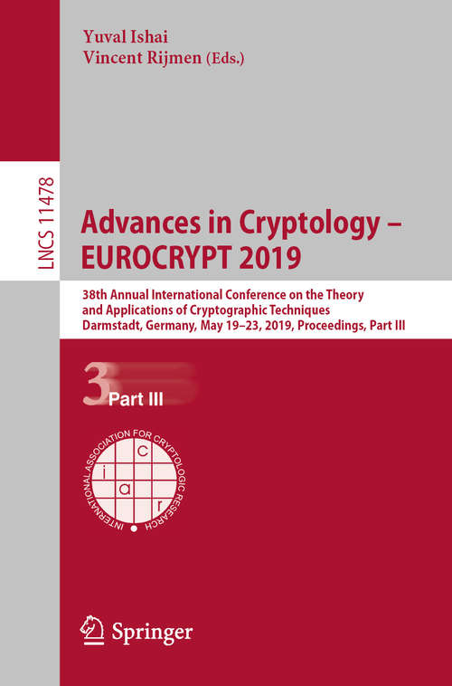 Book cover of Advances in Cryptology – EUROCRYPT 2019: 38th Annual International Conference on the Theory and Applications of Cryptographic Techniques, Darmstadt, Germany, May 19–23, 2019, Proceedings, Part III (1st ed. 2019) (Lecture Notes in Computer Science #11478)
