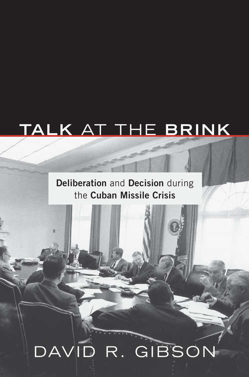 Talk at the Brink: Deliberation and Decision During the Cuban Missile Crisis
