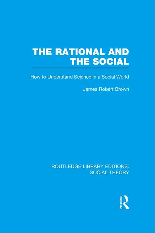 The Rational and the Social: How to Understand Science in a Social World (Routledge Library Editions: Social Theory)