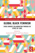 Global Black Feminism: Cross Border Collaboration through an Ethics of Care (Routledge International Studies of Women and Place)