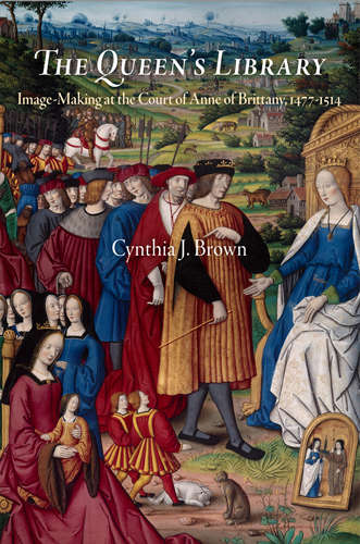 The Queen's Library: Image-Making at the Court of Anne of Brittany, 1477-1514 (Material Texts)