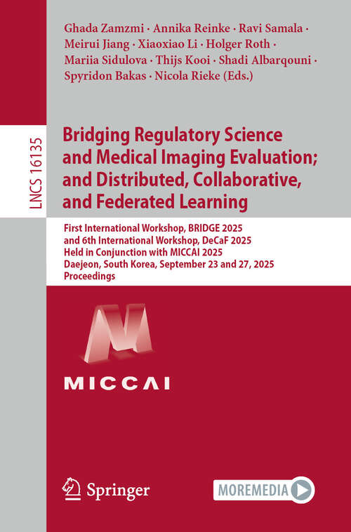 Book cover of Bridging Regulatory Science and Medical Imaging Evaluation; and Distributed, Collaborative, and Federated Learning: First International Workshop, BRIDGE 2025, and 6th International Workshop, DeCaF 2025, Held in Conjunction with MICCAI 2025, Daejeon, South Korea, September 23 and September 27, 2025, Proceedings (Lecture Notes in Computer Science #16135)