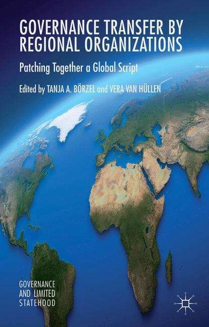 Governance Transfer by Regional Organizations: Patching Together a Global Script (Governance and Limited Statehood Series)